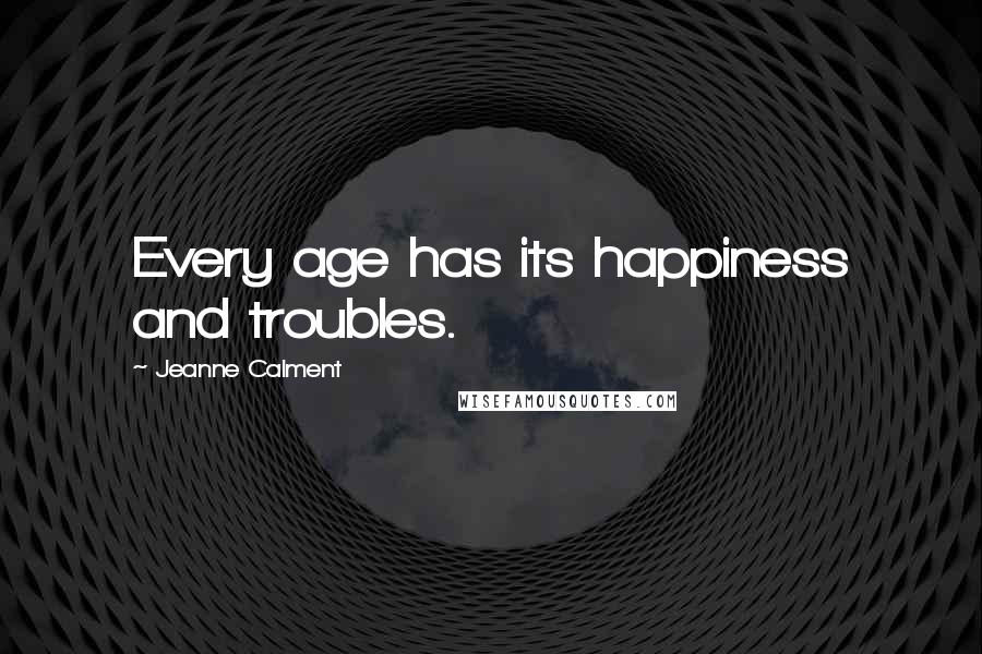Jeanne Calment Quotes: Every age has its happiness and troubles.