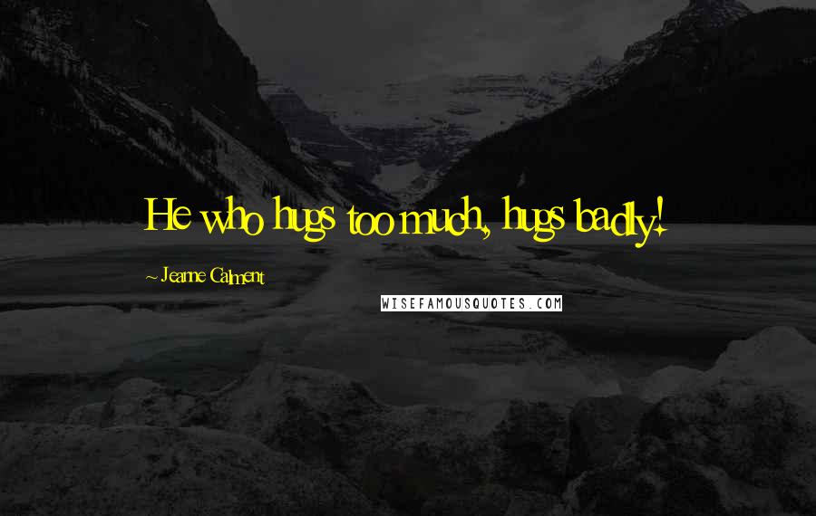 Jeanne Calment Quotes: He who hugs too much, hugs badly!