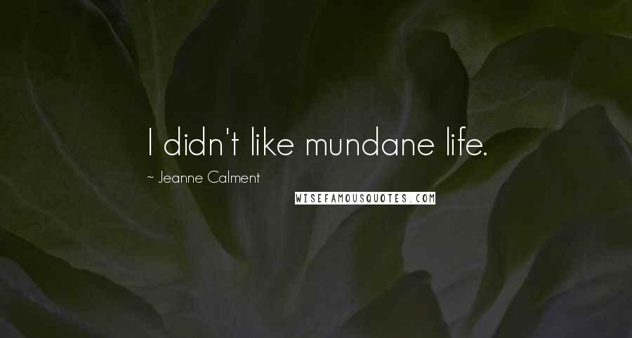 Jeanne Calment Quotes: I didn't like mundane life.