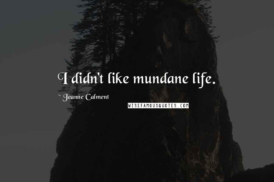 Jeanne Calment Quotes: I didn't like mundane life.