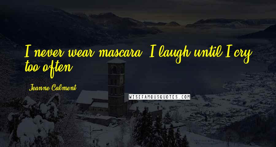 Jeanne Calment Quotes: I never wear mascara; I laugh until I cry too often.