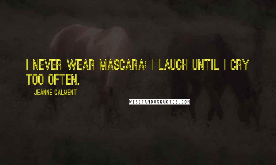 Jeanne Calment Quotes: I never wear mascara; I laugh until I cry too often.