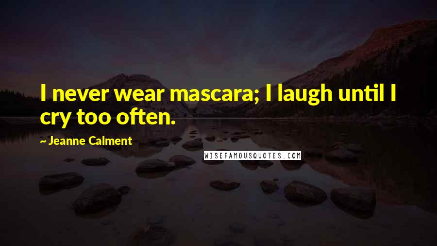Jeanne Calment Quotes: I never wear mascara; I laugh until I cry too often.