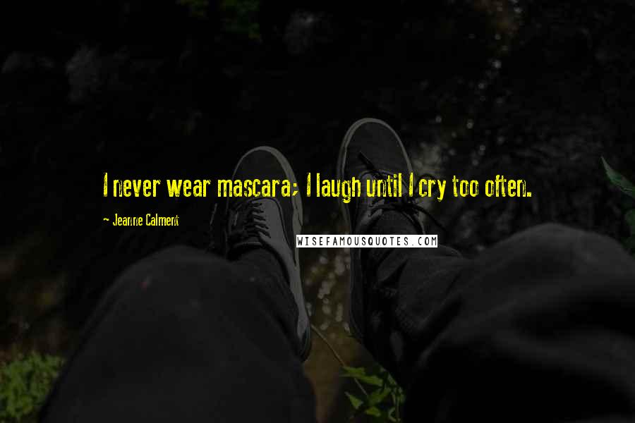 Jeanne Calment Quotes: I never wear mascara; I laugh until I cry too often.