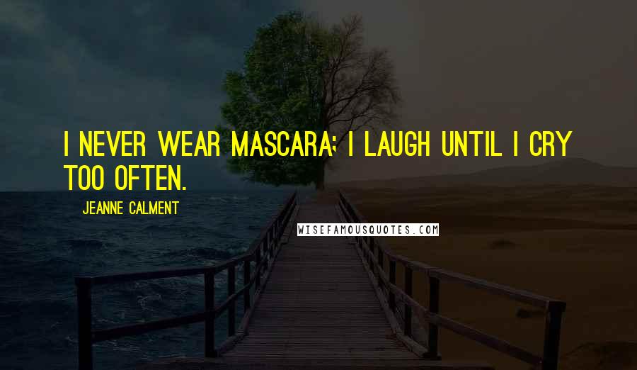 Jeanne Calment Quotes: I never wear mascara; I laugh until I cry too often.