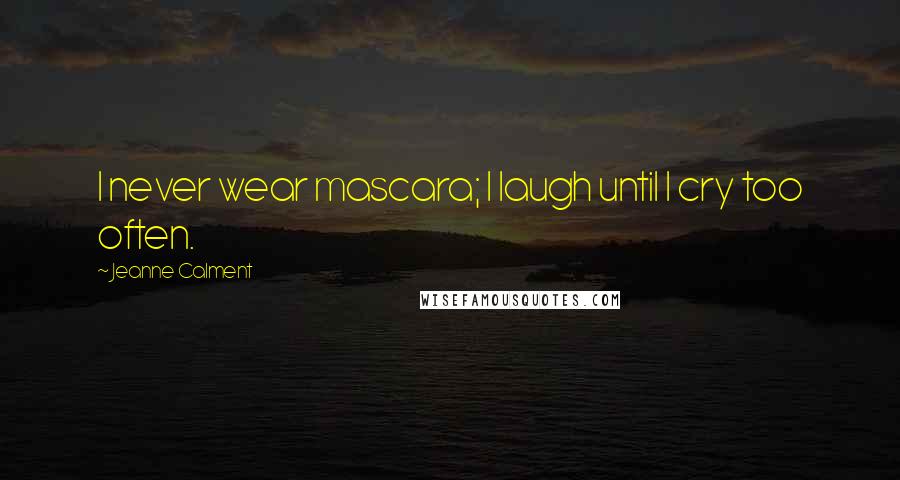Jeanne Calment Quotes: I never wear mascara; I laugh until I cry too often.