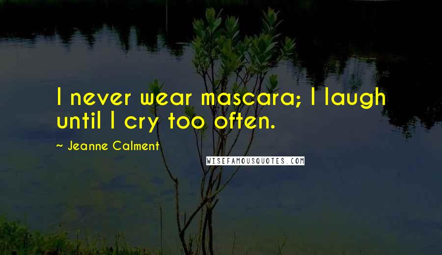 Jeanne Calment Quotes: I never wear mascara; I laugh until I cry too often.