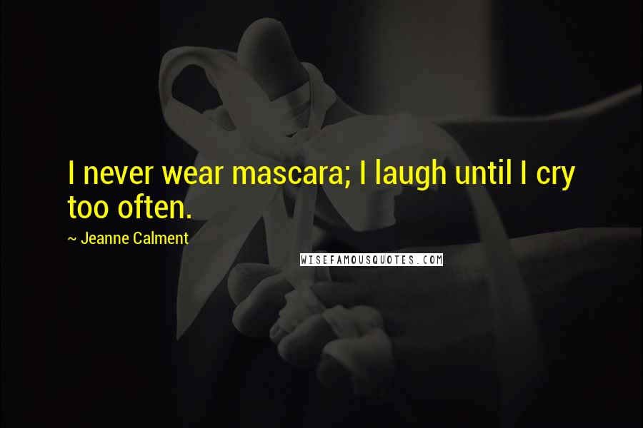 Jeanne Calment Quotes: I never wear mascara; I laugh until I cry too often.