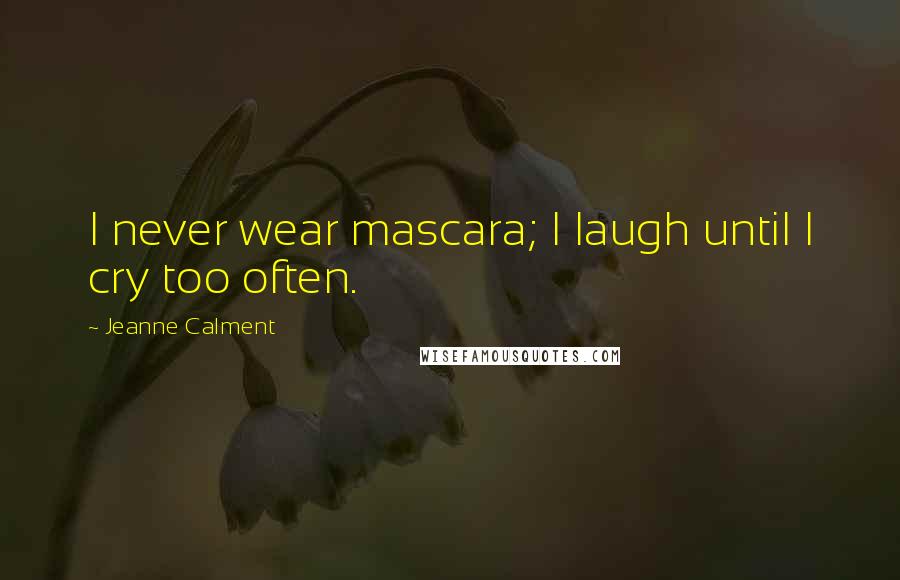 Jeanne Calment Quotes: I never wear mascara; I laugh until I cry too often.