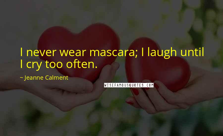 Jeanne Calment Quotes: I never wear mascara; I laugh until I cry too often.