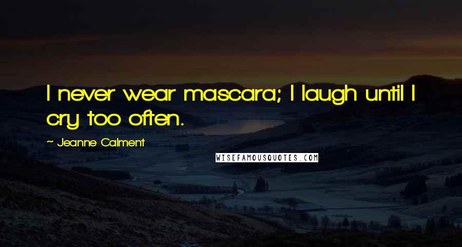Jeanne Calment Quotes: I never wear mascara; I laugh until I cry too often.