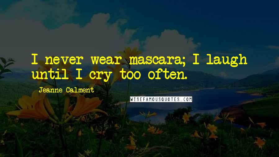 Jeanne Calment Quotes: I never wear mascara; I laugh until I cry too often.