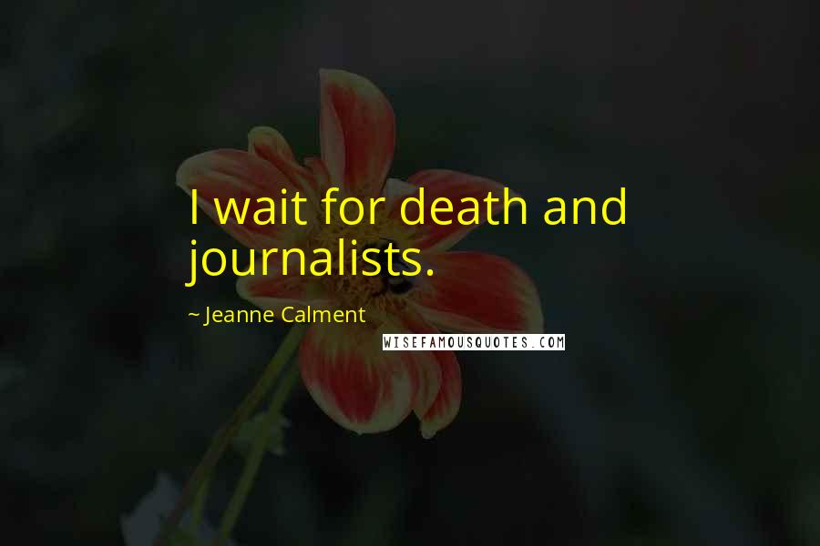 Jeanne Calment Quotes: I wait for death and journalists.