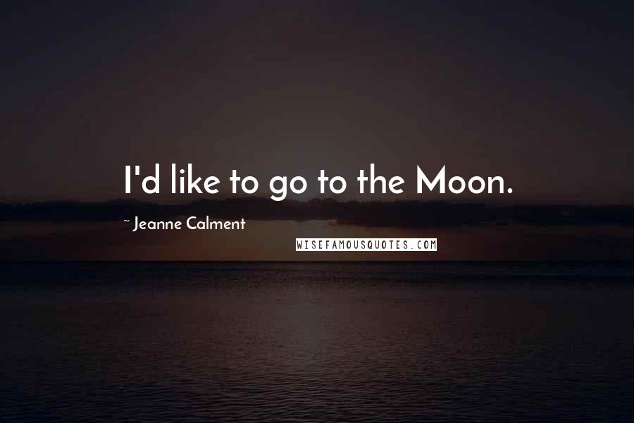 Jeanne Calment Quotes: I'd like to go to the Moon.