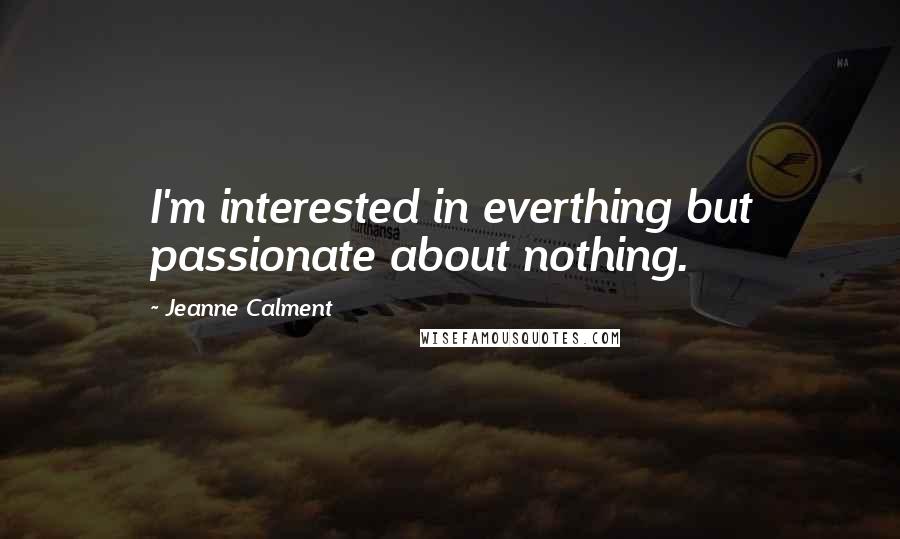 Jeanne Calment Quotes: I'm interested in everthing but passionate about nothing.