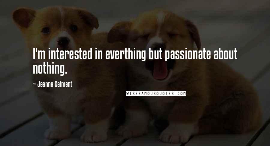 Jeanne Calment Quotes: I'm interested in everthing but passionate about nothing.
