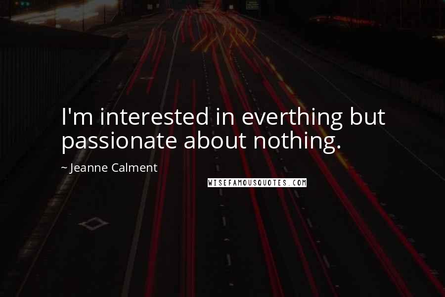 Jeanne Calment Quotes: I'm interested in everthing but passionate about nothing.