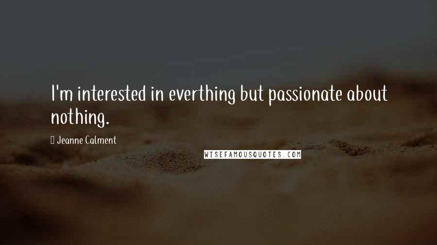 Jeanne Calment Quotes: I'm interested in everthing but passionate about nothing.