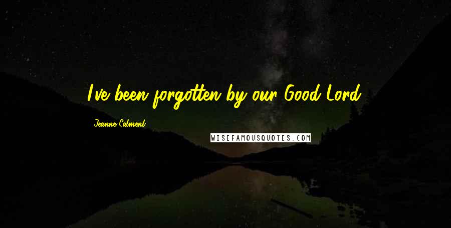 Jeanne Calment Quotes: I've been forgotten by our Good Lord.