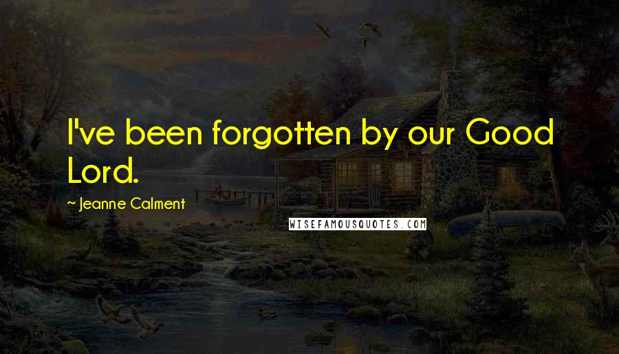 Jeanne Calment Quotes: I've been forgotten by our Good Lord.