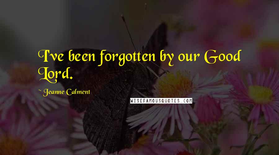 Jeanne Calment Quotes: I've been forgotten by our Good Lord.