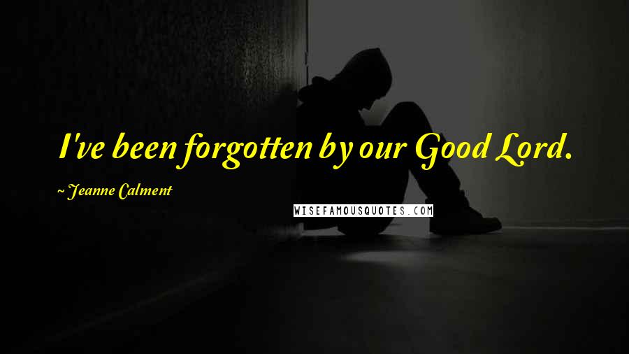 Jeanne Calment Quotes: I've been forgotten by our Good Lord.