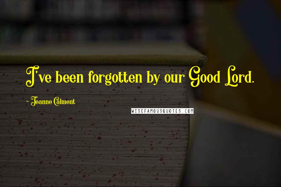 Jeanne Calment Quotes: I've been forgotten by our Good Lord.