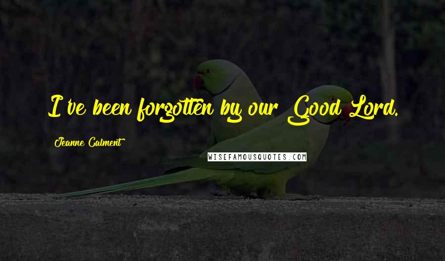 Jeanne Calment Quotes: I've been forgotten by our Good Lord.