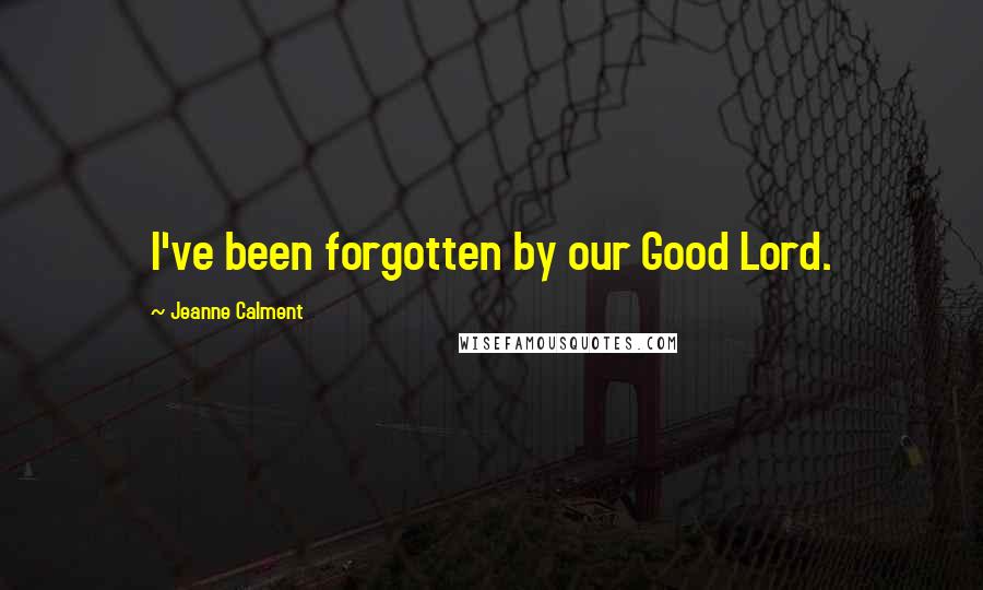 Jeanne Calment Quotes: I've been forgotten by our Good Lord.