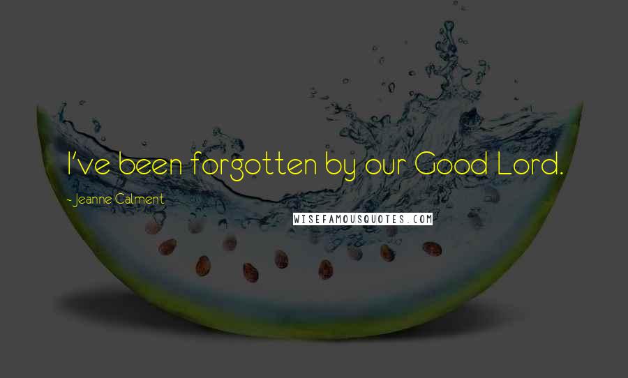 Jeanne Calment Quotes: I've been forgotten by our Good Lord.