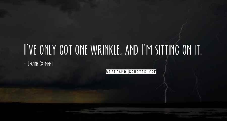 Jeanne Calment Quotes: I've only got one wrinkle, and I'm sitting on it.