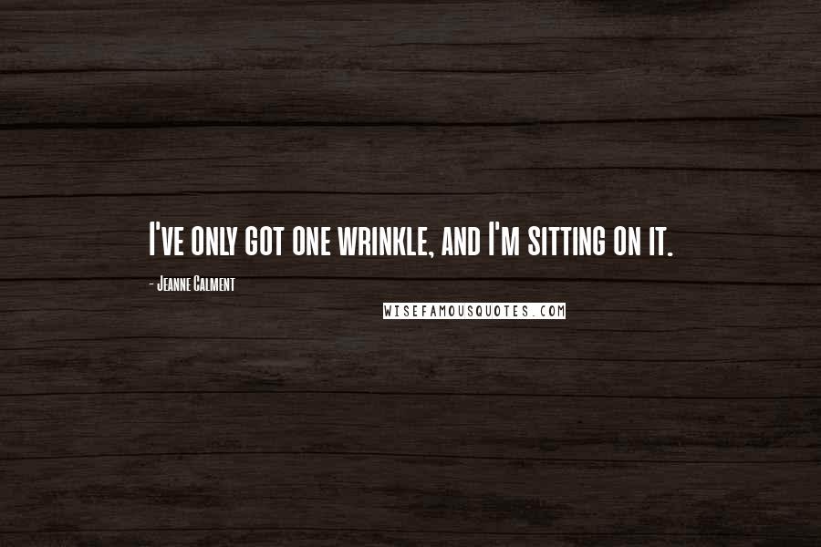 Jeanne Calment Quotes: I've only got one wrinkle, and I'm sitting on it.