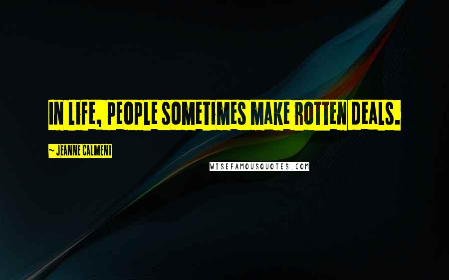 Jeanne Calment Quotes: In life, people sometimes make rotten deals.