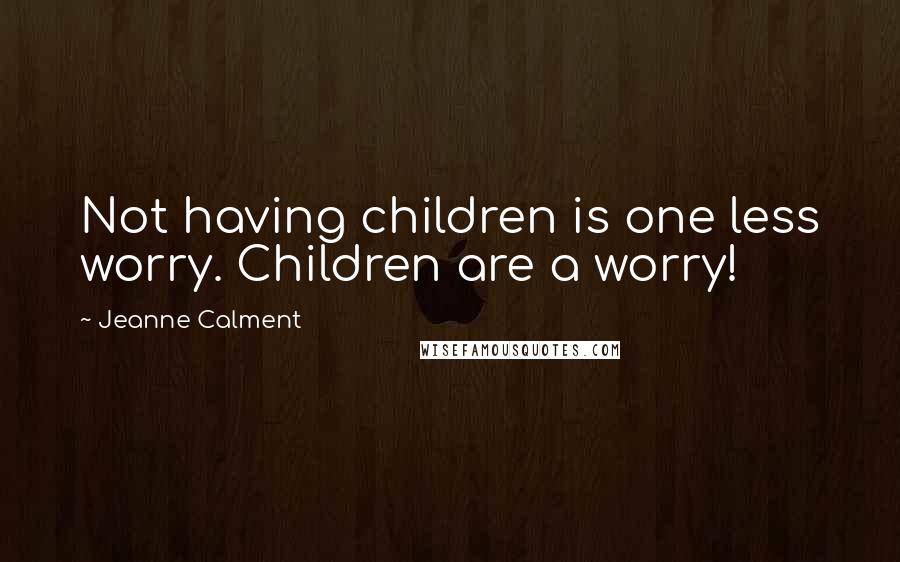 Jeanne Calment Quotes: Not having children is one less worry. Children are a worry!