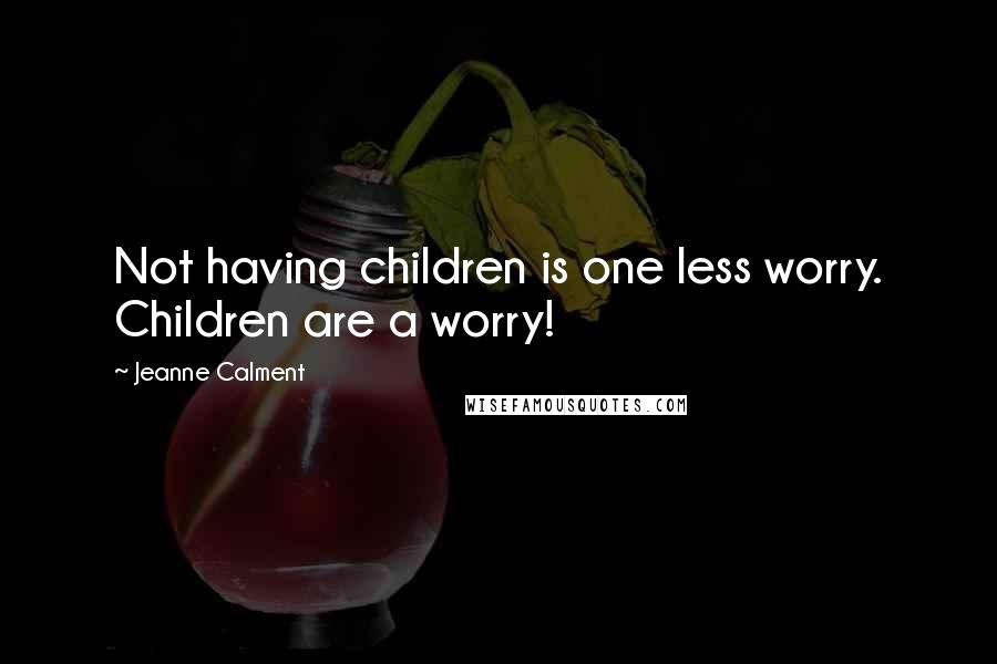 Jeanne Calment Quotes: Not having children is one less worry. Children are a worry!