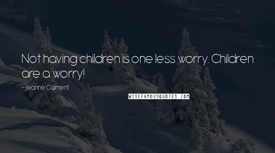 Jeanne Calment Quotes: Not having children is one less worry. Children are a worry!