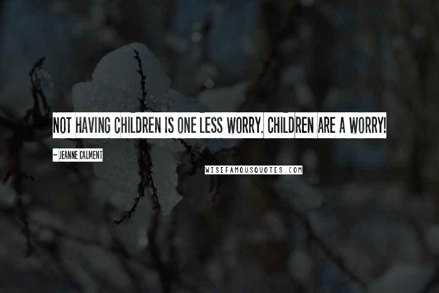 Jeanne Calment Quotes: Not having children is one less worry. Children are a worry!