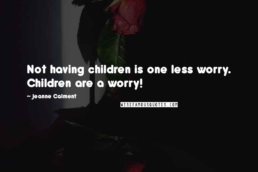 Jeanne Calment Quotes: Not having children is one less worry. Children are a worry!