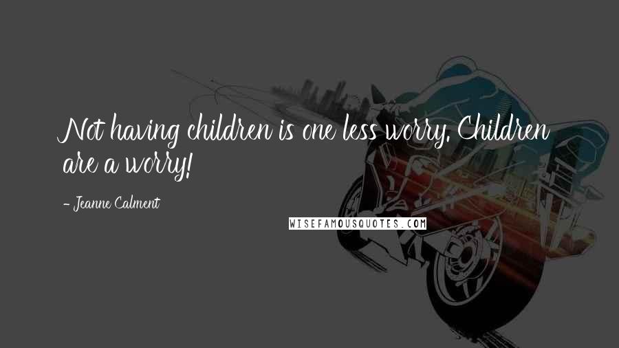 Jeanne Calment Quotes: Not having children is one less worry. Children are a worry!