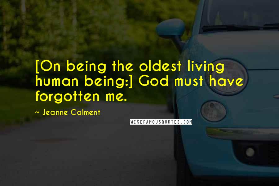 Jeanne Calment Quotes: [On being the oldest living human being:] God must have forgotten me.