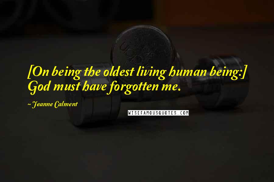Jeanne Calment Quotes: [On being the oldest living human being:] God must have forgotten me.