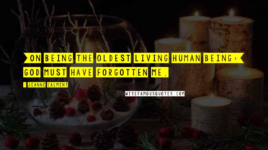 Jeanne Calment Quotes: [On being the oldest living human being:] God must have forgotten me.