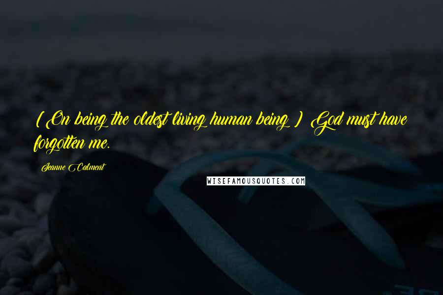 Jeanne Calment Quotes: [On being the oldest living human being:] God must have forgotten me.