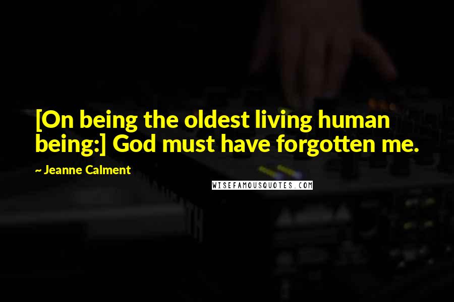 Jeanne Calment Quotes: [On being the oldest living human being:] God must have forgotten me.