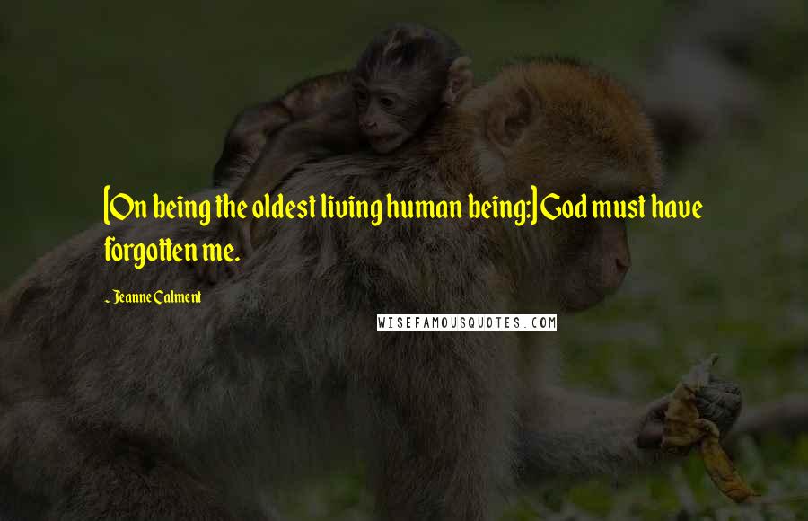 Jeanne Calment Quotes: [On being the oldest living human being:] God must have forgotten me.