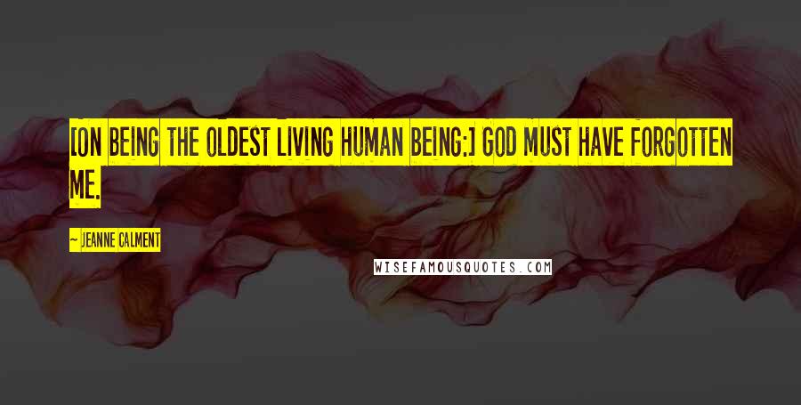 Jeanne Calment Quotes: [On being the oldest living human being:] God must have forgotten me.