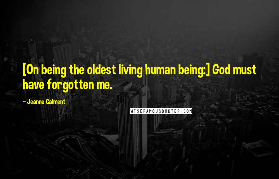 Jeanne Calment Quotes: [On being the oldest living human being:] God must have forgotten me.