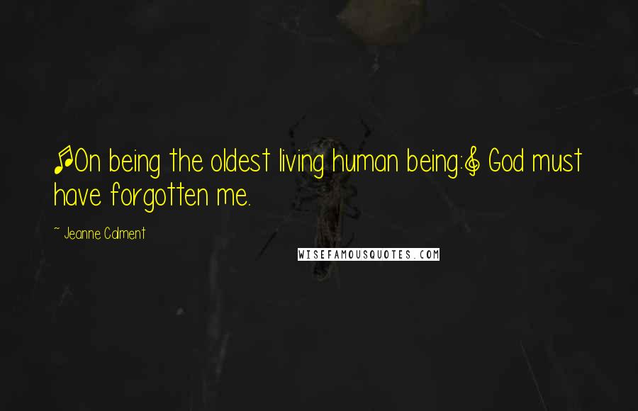Jeanne Calment Quotes: [On being the oldest living human being:] God must have forgotten me.
