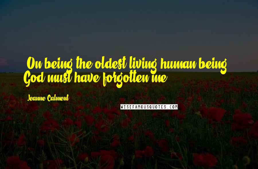 Jeanne Calment Quotes: [On being the oldest living human being:] God must have forgotten me.