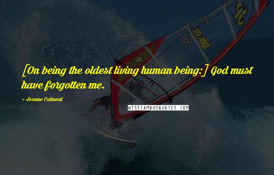 Jeanne Calment Quotes: [On being the oldest living human being:] God must have forgotten me.